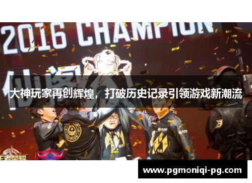 大神玩家再创辉煌，打破历史记录引领游戏新潮流