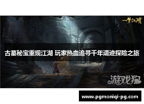 古墓秘宝重现江湖 玩家热血追寻千年遗迹探险之旅