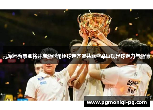冠军杯赛事即将开启激烈角逐球迷齐聚共襄盛举展现足球魅力与激情