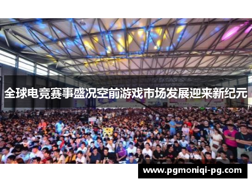 全球电竞赛事盛况空前游戏市场发展迎来新纪元