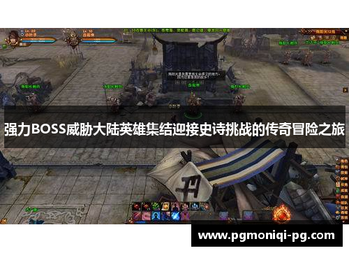 强力BOSS威胁大陆英雄集结迎接史诗挑战的传奇冒险之旅