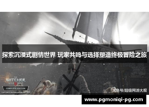 探索沉浸式剧情世界 玩家共鸣与选择塑造终极冒险之旅