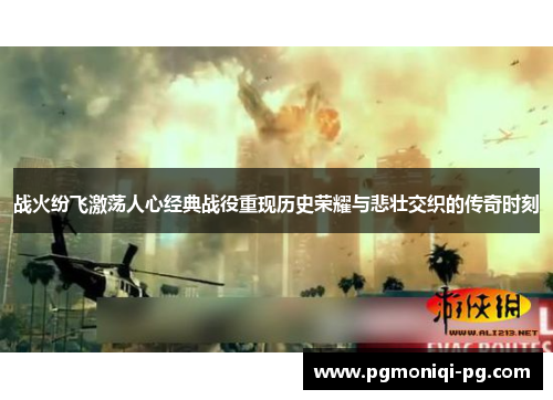 战火纷飞激荡人心经典战役重现历史荣耀与悲壮交织的传奇时刻