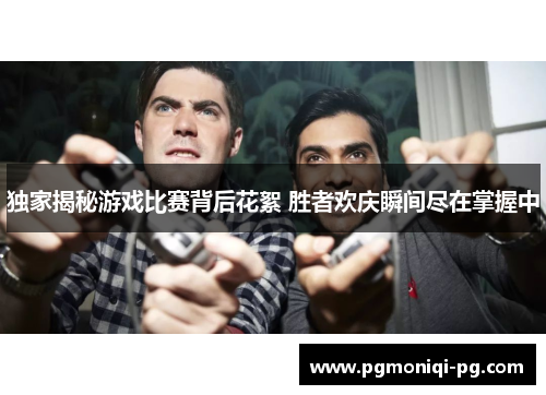 独家揭秘游戏比赛背后花絮 胜者欢庆瞬间尽在掌握中