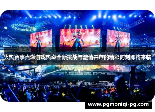 火热赛事点燃游戏热潮全新挑战与激情并存的精彩时刻即将来临