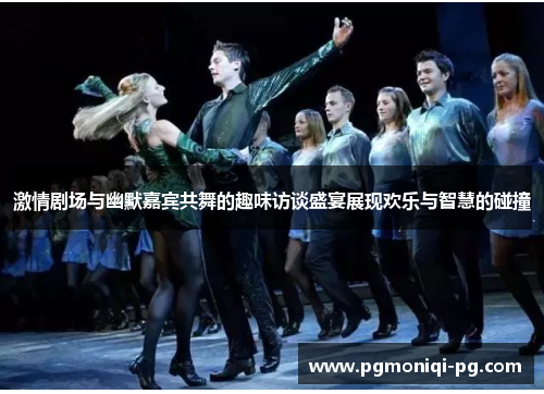 激情剧场与幽默嘉宾共舞的趣味访谈盛宴展现欢乐与智慧的碰撞