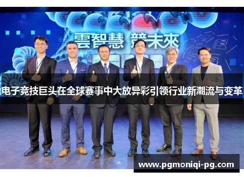 电子竞技巨头在全球赛事中大放异彩引领行业新潮流与变革