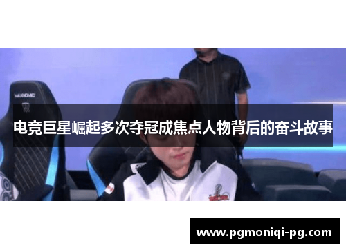 电竞巨星崛起多次夺冠成焦点人物背后的奋斗故事