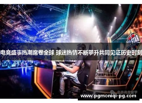 电竞盛事热潮席卷全球 球迷热情不断攀升共同见证历史时刻