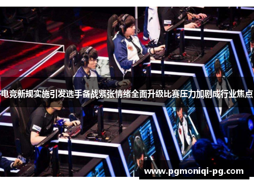 电竞新规实施引发选手备战紧张情绪全面升级比赛压力加剧成行业焦点