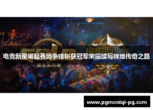 电竞新星崛起赛场争锋斩获冠军荣耀续写辉煌传奇之路
