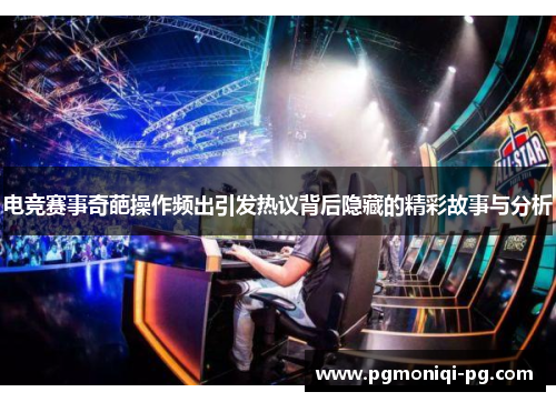 电竞赛事奇葩操作频出引发热议背后隐藏的精彩故事与分析