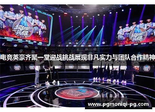 电竞英豪齐聚一堂迎战挑战展现非凡实力与团队合作精神