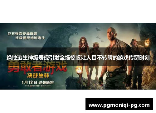 绝地逃生神级表现引发全场惊叹让人目不转睛的游戏传奇时刻