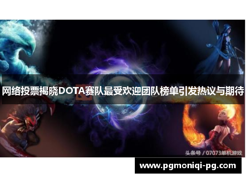 网络投票揭晓DOTA赛队最受欢迎团队榜单引发热议与期待