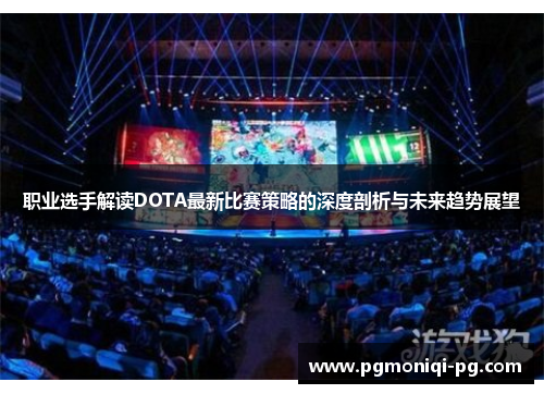 职业选手解读DOTA最新比赛策略的深度剖析与未来趋势展望