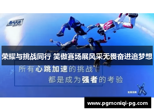 荣耀与挑战同行 笑傲赛场展风采无畏奋进追梦想