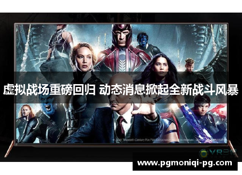 虚拟战场重磅回归 动态消息掀起全新战斗风暴