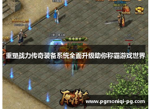 重塑战力传奇装备系统全面升级助你称霸游戏世界