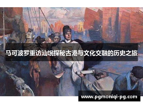 马可波罗重访汕氓探秘古港与文化交融的历史之旅