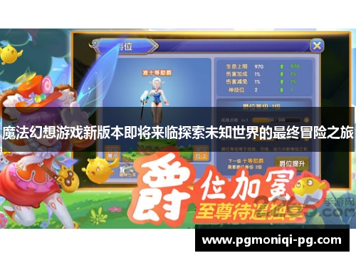 魔法幻想游戏新版本即将来临探索未知世界的最终冒险之旅