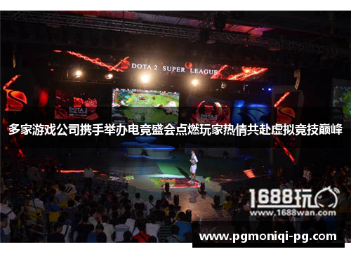 多家游戏公司携手举办电竞盛会点燃玩家热情共赴虚拟竞技巅峰