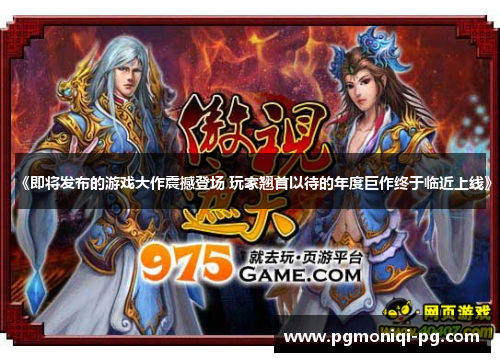 《即将发布的游戏大作震撼登场 玩家翘首以待的年度巨作终于临近上线》