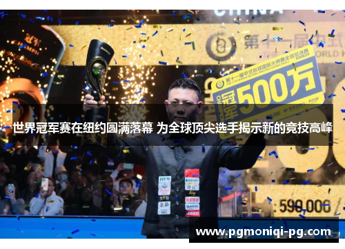 世界冠军赛在纽约圆满落幕 为全球顶尖选手揭示新的竞技高峰