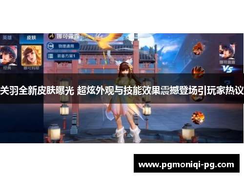 关羽全新皮肤曝光 超炫外观与技能效果震撼登场引玩家热议