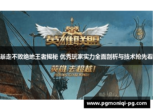 暴走不败绝地王者揭秘 优秀玩家实力全面剖析与技术抢先看