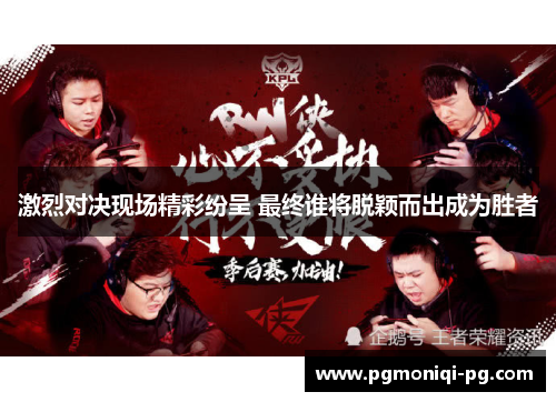 激烈对决现场精彩纷呈 最终谁将脱颖而出成为胜者