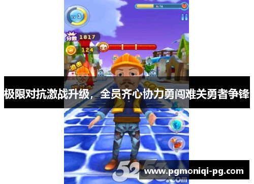 极限对抗激战升级，全员齐心协力勇闯难关勇者争锋