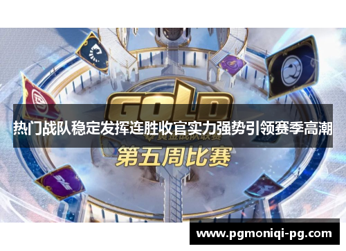 热门战队稳定发挥连胜收官实力强势引领赛季高潮