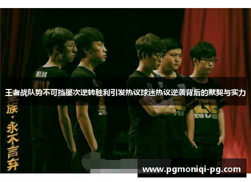 王者战队势不可挡屡次逆转胜利引发热议球迷热议逆袭背后的默契与实力