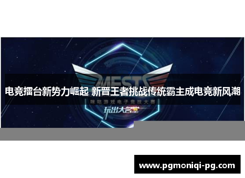 电竞擂台新势力崛起 新晋王者挑战传统霸主成电竞新风潮