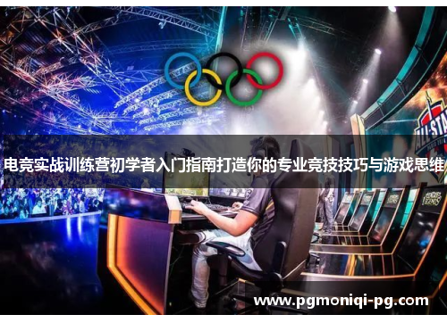 电竞实战训练营初学者入门指南打造你的专业竞技技巧与游戏思维