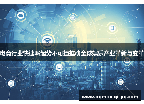 电竞行业快速崛起势不可挡推动全球娱乐产业革新与变革