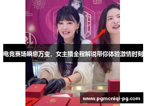 电竞赛场瞬息万变，女主播全程解说带你体验激情时刻