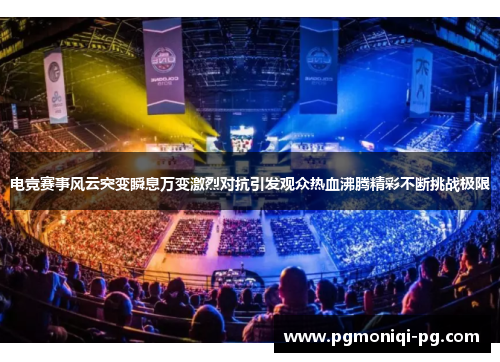 电竞赛事风云突变瞬息万变激烈对抗引发观众热血沸腾精彩不断挑战极限