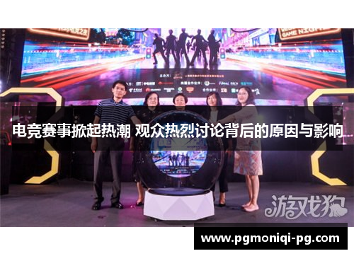 电竞赛事掀起热潮 观众热烈讨论背后的原因与影响