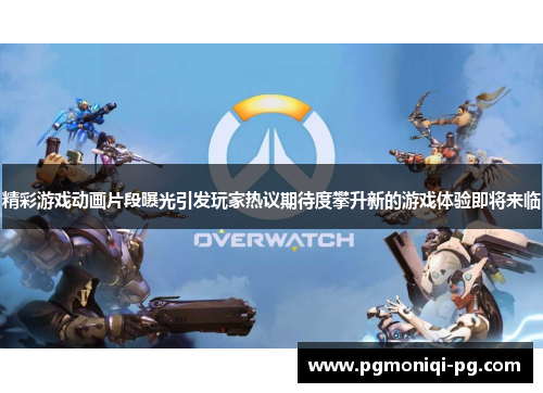精彩游戏动画片段曝光引发玩家热议期待度攀升新的游戏体验即将来临