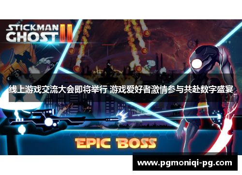 线上游戏交流大会即将举行 游戏爱好者激情参与共赴数字盛宴