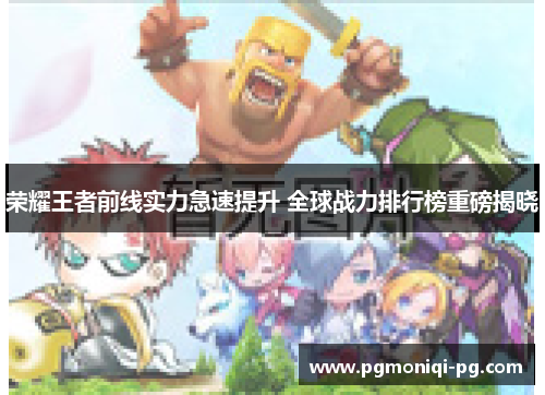 荣耀王者前线实力急速提升 全球战力排行榜重磅揭晓